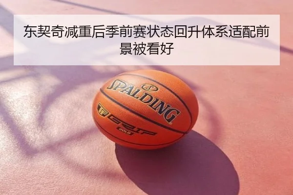 东契奇减重后季前赛状态回升体系适配前景被看好