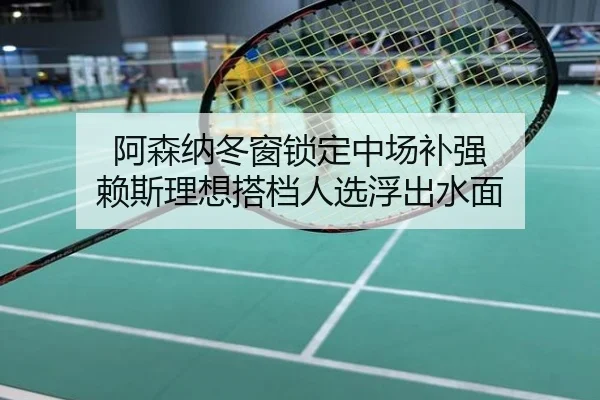 阿森纳冬窗锁定中场补强 赖斯理想搭档人选浮出水面