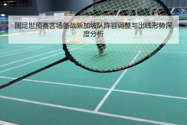 国足世预赛客场备战新加坡队阵容调整与出线形势深度分析