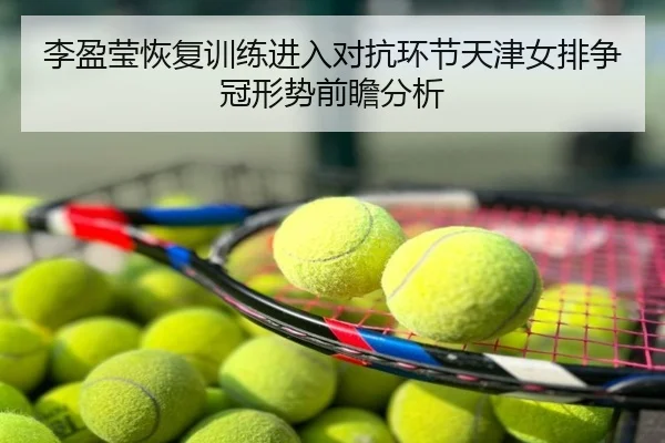 李盈莹恢复训练进入对抗环节天津女排争冠形势前瞻分析